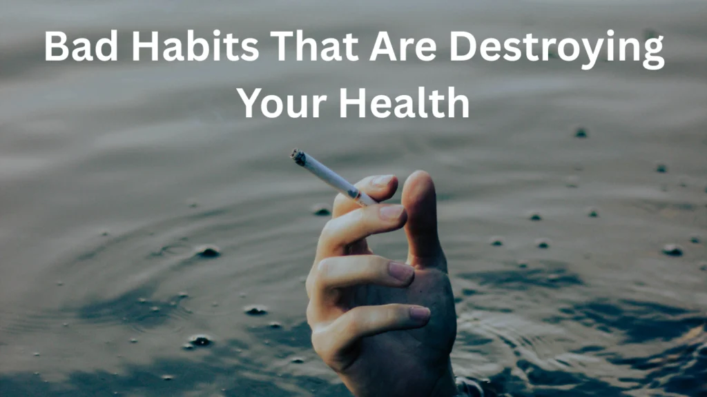 Bad Habits That Are Destroying Your Health